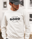 Life Good Sweatshirt